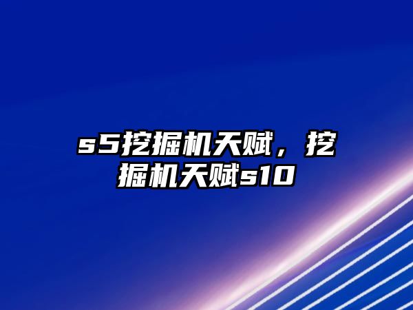 s5挖掘機天賦，挖掘機天賦s10