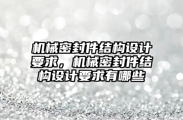 機械密封件結構設計要求，機械密封件結構設計要求有哪些