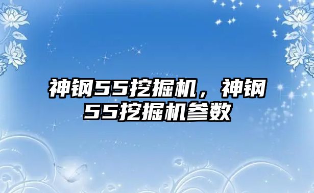 神鋼55挖掘機，神鋼55挖掘機參數(shù)