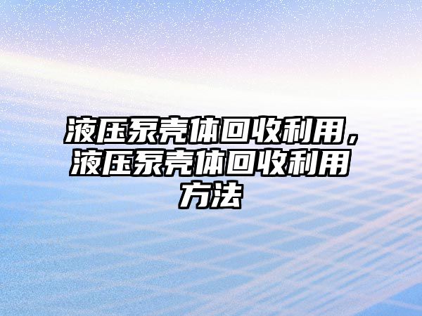 液壓泵殼體回收利用，液壓泵殼體回收利用方法