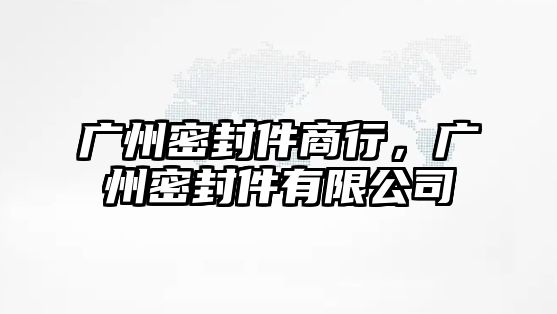 廣州密封件商行，廣州密封件有限公司