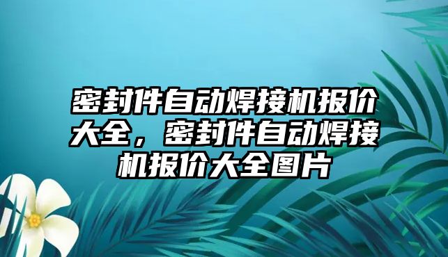 密封件自動焊接機報價大全，密封件自動焊接機報價大全圖片