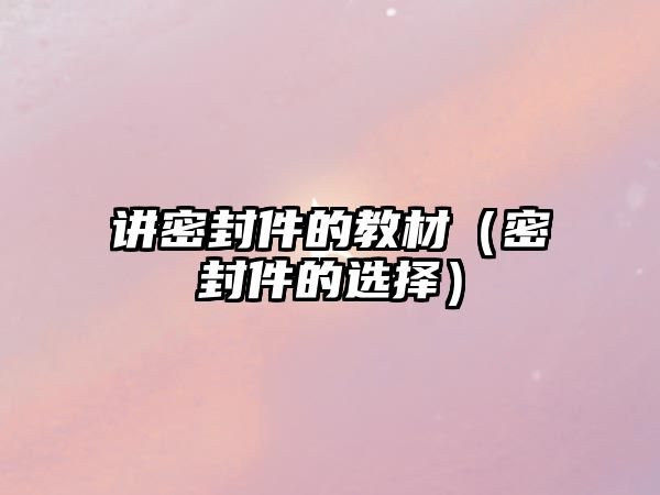 講密封件的教材（密封件的選擇）