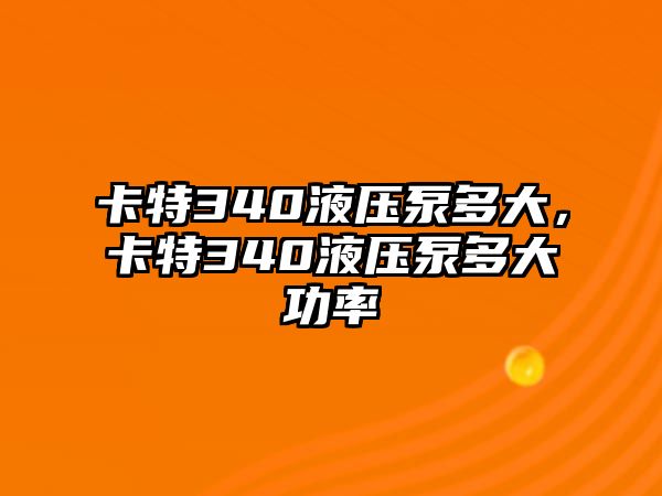 卡特340液壓泵多大，卡特340液壓泵多大功率