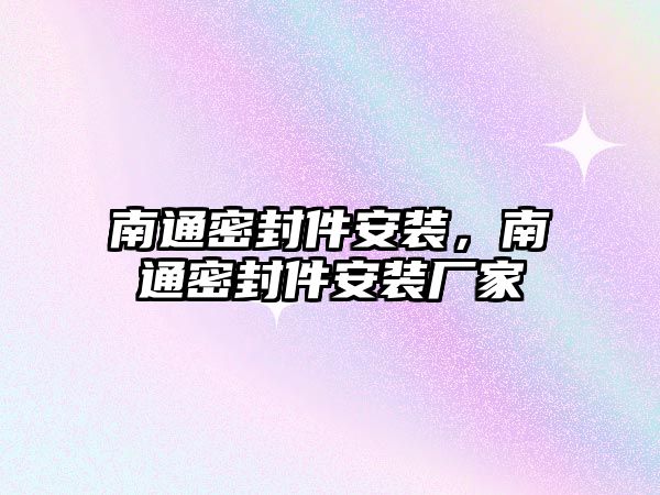 南通密封件安裝，南通密封件安裝廠家