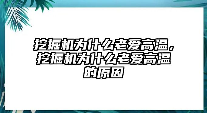 挖掘機(jī)為什么老愛高溫，挖掘機(jī)為什么老愛高溫的原因