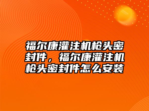 福爾康灌注機槍頭密封件，福爾康灌注機槍頭密封件怎么安裝