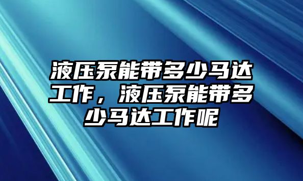 液壓泵能帶多少馬達工作，液壓泵能帶多少馬達工作呢