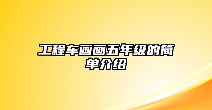 工程車畫畫五年級的簡單介紹