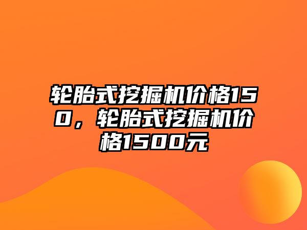 輪胎式挖掘機價格150，輪胎式挖掘機價格1500元