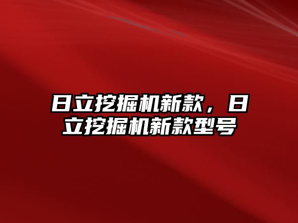 日立挖掘機新款，日立挖掘機新款型號