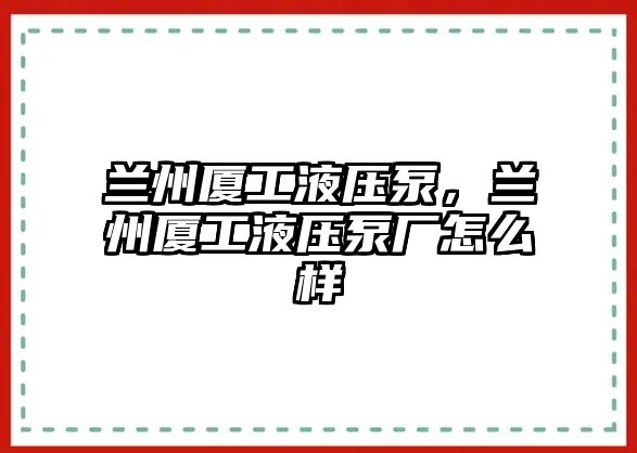 蘭州廈工液壓泵，蘭州廈工液壓泵廠怎么樣