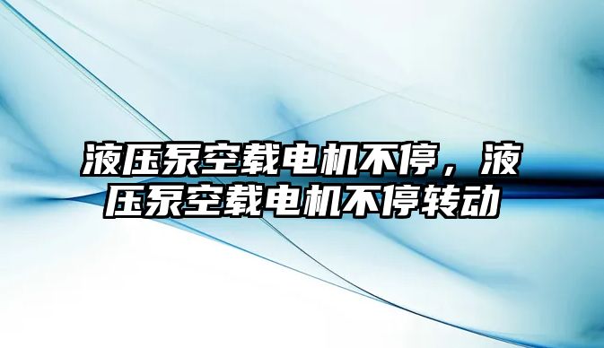 液壓泵空載電機(jī)不停，液壓泵空載電機(jī)不停轉(zhuǎn)動(dòng)