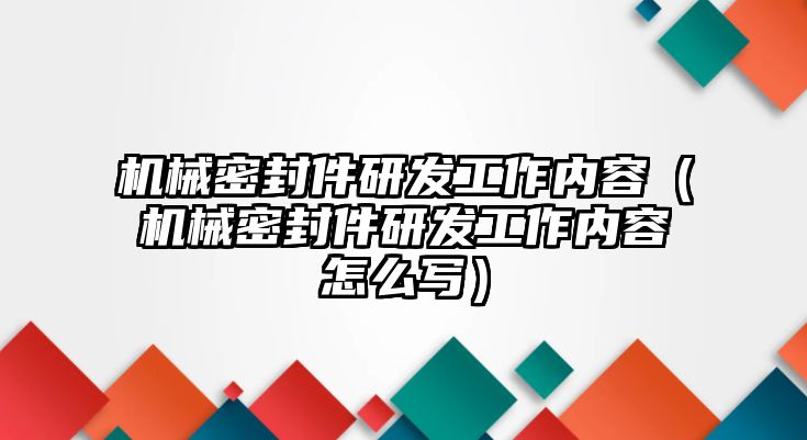 機(jī)械密封件研發(fā)工作內(nèi)容（機(jī)械密封件研發(fā)工作內(nèi)容怎么寫）