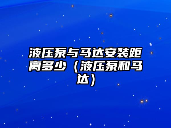 液壓泵與馬達安裝距離多少（液壓泵和馬達）