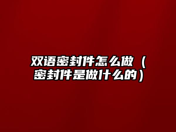 雙語密封件怎么做（密封件是做什么的）