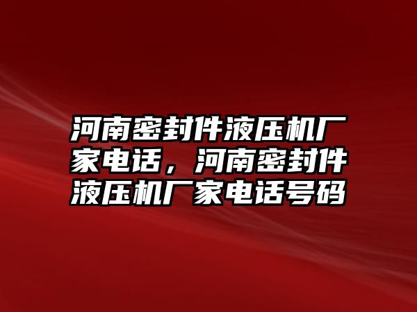 河南密封件液壓機(jī)廠家電話，河南密封件液壓機(jī)廠家電話號碼