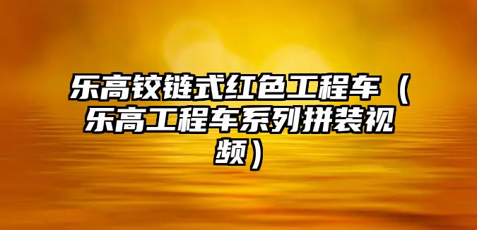 樂高鉸鏈?zhǔn)郊t色工程車（樂高工程車系列拼裝視頻）