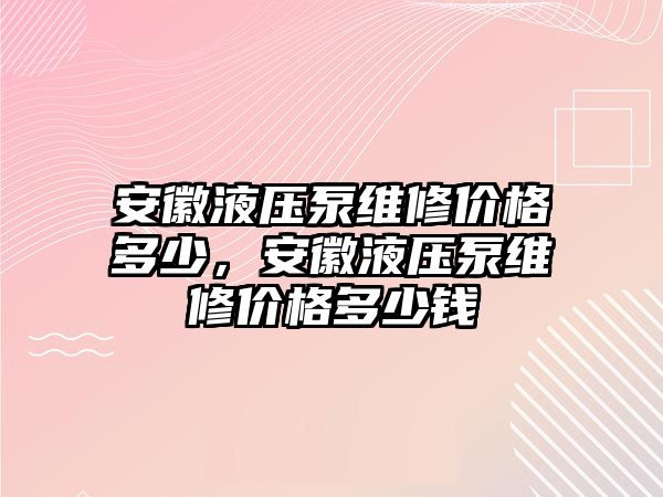 安徽液壓泵維修價格多少，安徽液壓泵維修價格多少錢