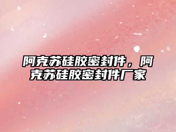 阿克蘇硅膠密封件，阿克蘇硅膠密封件廠家