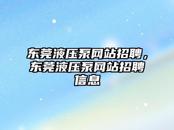 東莞液壓泵網站招聘，東莞液壓泵網站招聘信息