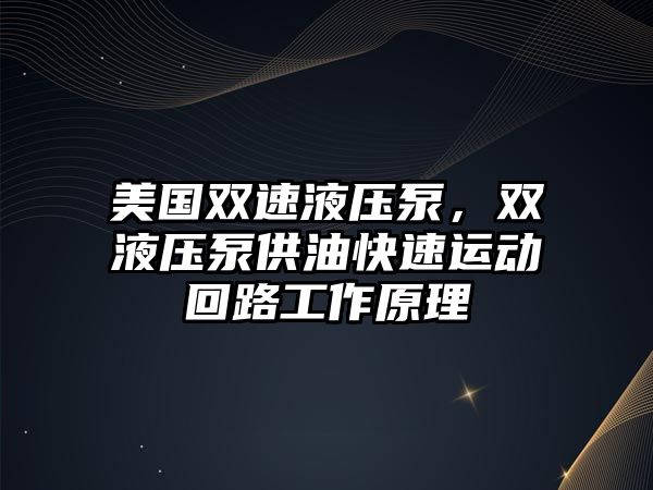 美國雙速液壓泵，雙液壓泵供油快速運(yùn)動(dòng)回路工作原理