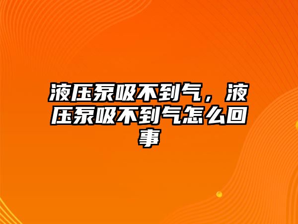 液壓泵吸不到氣，液壓泵吸不到氣怎么回事