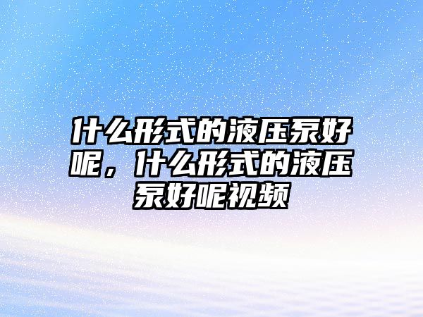 什么形式的液壓泵好呢，什么形式的液壓泵好呢視頻