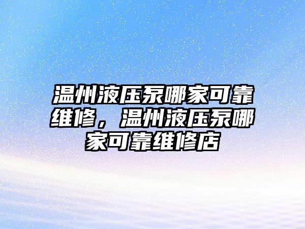 溫州液壓泵哪家可靠維修，溫州液壓泵哪家可靠維修店