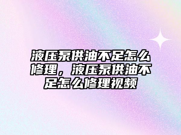 液壓泵供油不足怎么修理，液壓泵供油不足怎么修理視頻