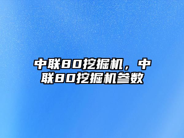 中聯(lián)80挖掘機，中聯(lián)80挖掘機參數(shù)