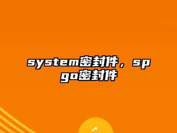 system密封件，spgo密封件