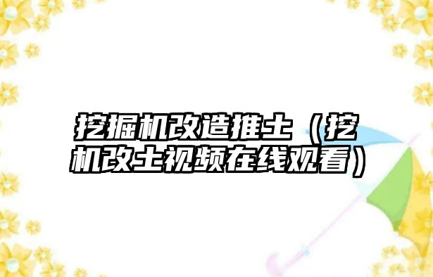 挖掘機改造推土（挖機改土視頻在線觀看）