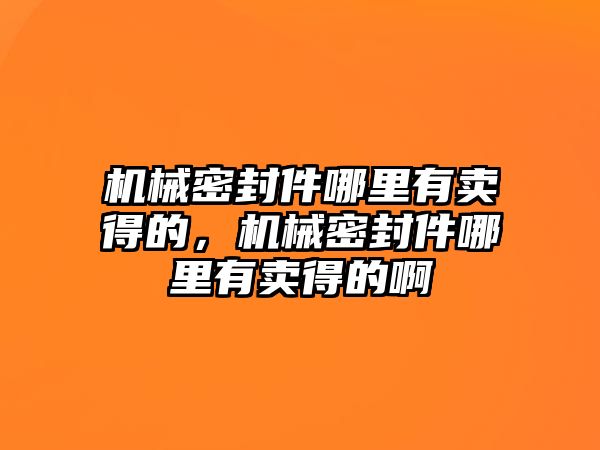 機械密封件哪里有賣得的，機械密封件哪里有賣得的啊