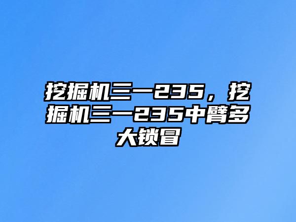 挖掘機三一235，挖掘機三一235中臂多大鎖冒