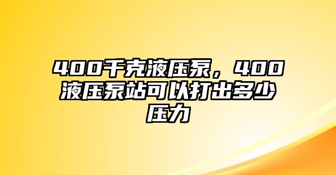 400千克液壓泵，400液壓泵站可以打出多少壓力