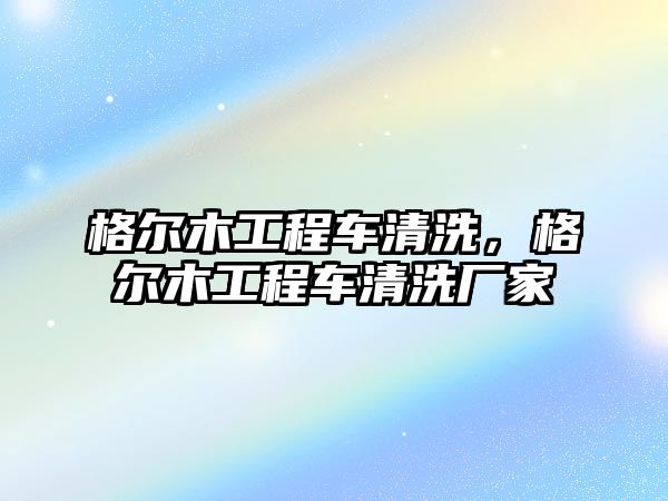 格爾木工程車清洗，格爾木工程車清洗廠家