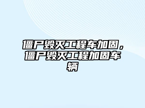 僵尸毀滅工程車加固，僵尸毀滅工程加固車輛