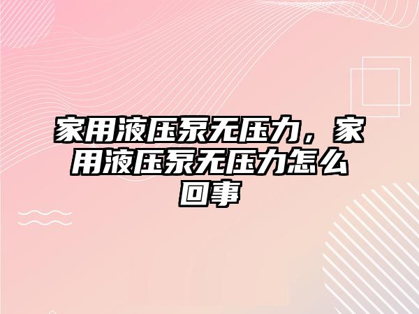 家用液壓泵無壓力，家用液壓泵無壓力怎么回事