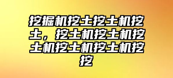 挖掘機(jī)挖土挖土機(jī)挖土，挖土機(jī)挖土機(jī)挖土機(jī)挖土機(jī)挖土機(jī)挖挖