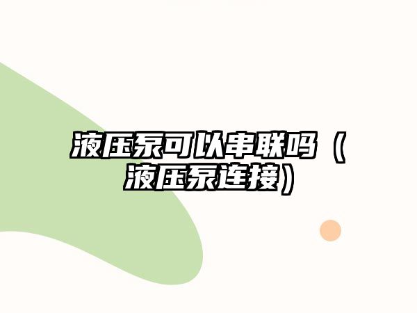 液壓泵可以串聯(lián)嗎（液壓泵連接）