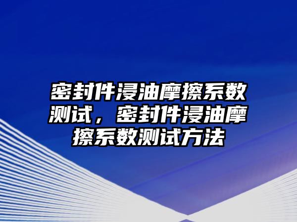 密封件浸油摩擦系數(shù)測試，密封件浸油摩擦系數(shù)測試方法