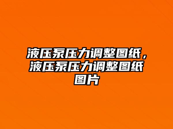 液壓泵壓力調整圖紙，液壓泵壓力調整圖紙圖片