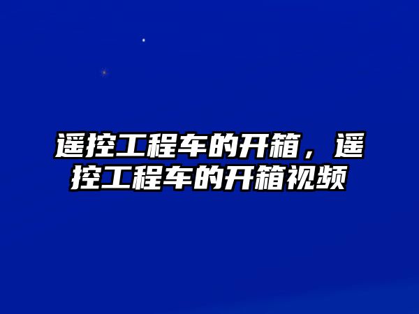 遙控工程車的開箱，遙控工程車的開箱視頻