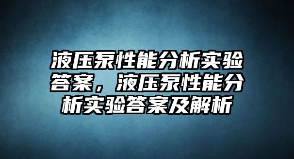 液壓泵性能分析實(shí)驗(yàn)答案，液壓泵性能分析實(shí)驗(yàn)答案及解析