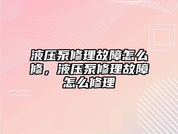 液壓泵修理故障怎么修，液壓泵修理故障怎么修理