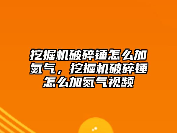 挖掘機破碎錘怎么加氮氣，挖掘機破碎錘怎么加氮氣視頻