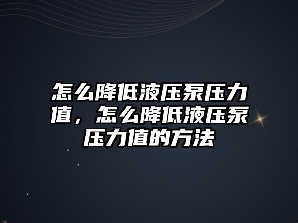 怎么降低液壓泵壓力值，怎么降低液壓泵壓力值的方法