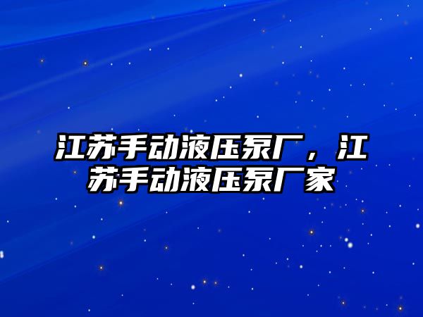 江蘇手動液壓泵廠，江蘇手動液壓泵廠家