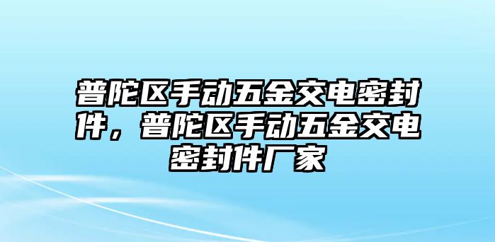 普陀區(qū)手動(dòng)五金交電密封件，普陀區(qū)手動(dòng)五金交電密封件廠(chǎng)家